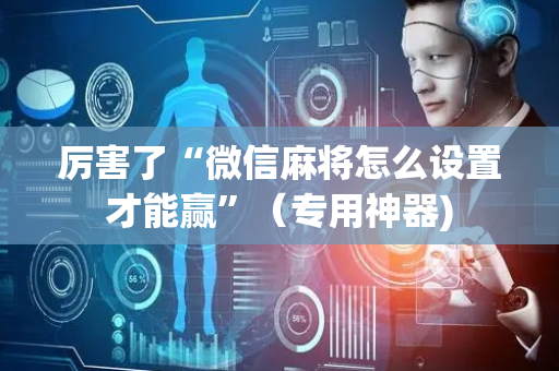 厉害了“微信麻将怎么设置才能赢”（专用神器)