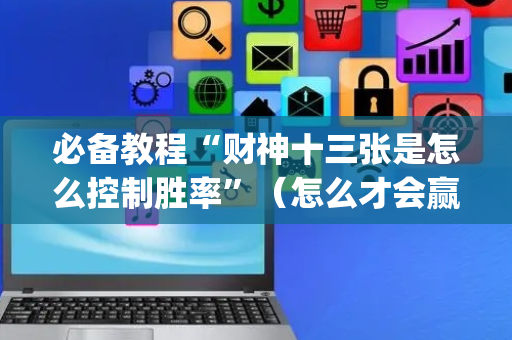 必备教程“财神十三张是怎么控制胜率”（怎么才会赢)