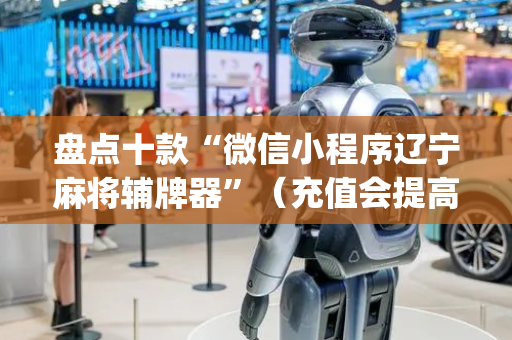 盘点十款“微信小程序辽宁麻将辅牌器”（充值会提高胜率么)