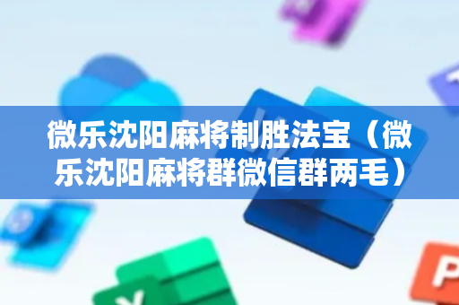 微乐沈阳麻将制胜法宝（微乐沈阳麻将群微信群两毛）