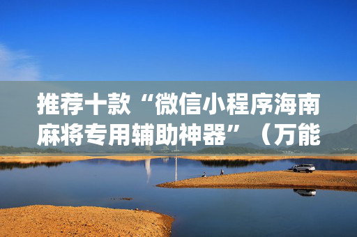 推荐十款“微信小程序海南麻将专用辅助神器”（万能开挂器)