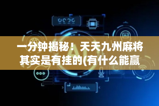 一分钟揭秘！天天九州麻将其实是有挂的(有什么能赢的方法)