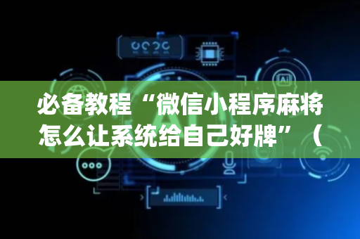 必备教程“微信小程序麻将怎么让系统给自己好牌”（挂件神器)