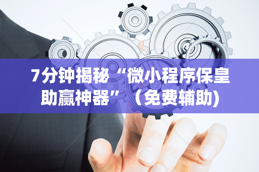 7分钟揭秘“微小程序保皇助赢神器”（免费辅助)