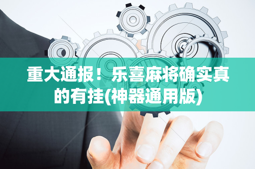 重大通报！乐喜麻将确实真的有挂(神器通用版)