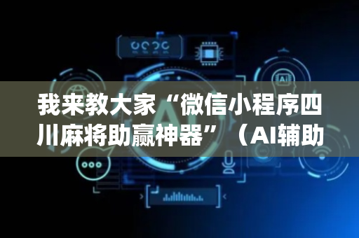 我来教大家“微信小程序四川麻将助赢神器”（AI辅助胡牌规则)
