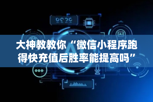 大神教教你“微信小程序跑得快充值后胜率能提高吗”（装挂怎么安装)