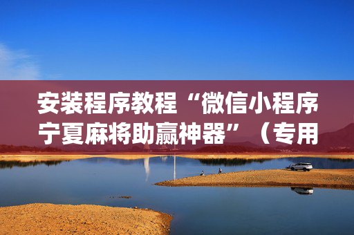 安装程序教程“微信小程序宁夏麻将助赢神器”（专用神器下载)