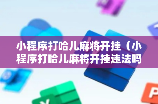 小程序打哈儿麻将开挂（小程序打哈儿麻将开挂违法吗）
