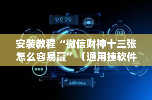 安装教程“微信财神十三张怎么容易赢”（通用挂软件多少钱)