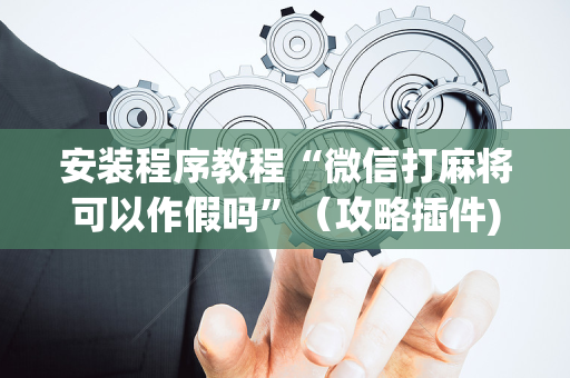 安装程序教程“微信打麻将可以作假吗”（攻略插件)