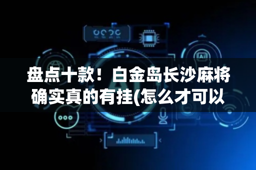 盘点十款！白金岛长沙麻将确实真的有挂(怎么才可以赢)