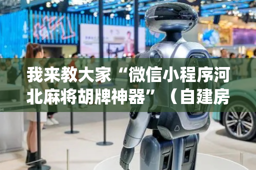 我来教大家“微信小程序河北麻将胡牌神器”（自建房怎么赢)