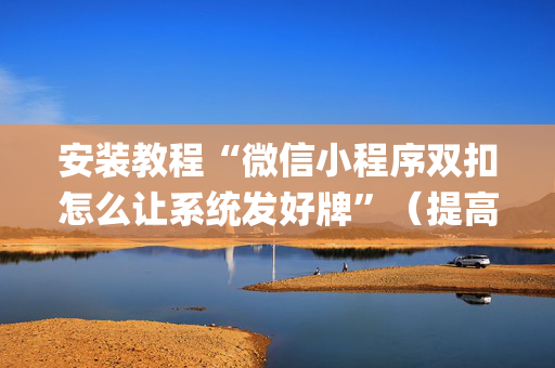 安装教程“微信小程序双扣怎么让系统发好牌”（提高胜率技巧)