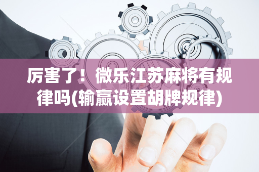 厉害了！微乐江苏麻将有规律吗(输赢设置胡牌规律)