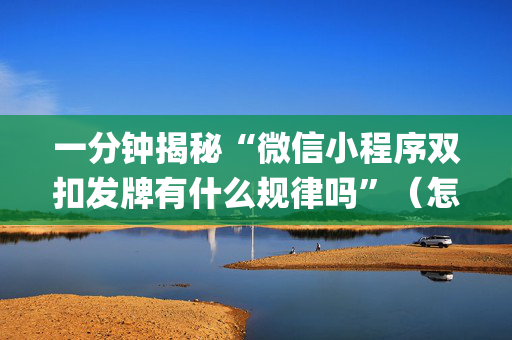 一分钟揭秘“微信小程序双扣发牌有什么规律吗”（怎么让系统给自己好牌)
