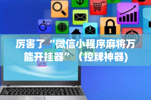 厉害了“微信小程序麻将万能开挂器”（控牌神器)