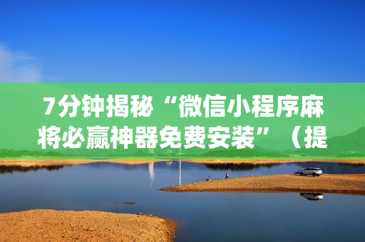 7分钟揭秘“微信小程序麻将必赢神器免费安装”（提高胜率软件)