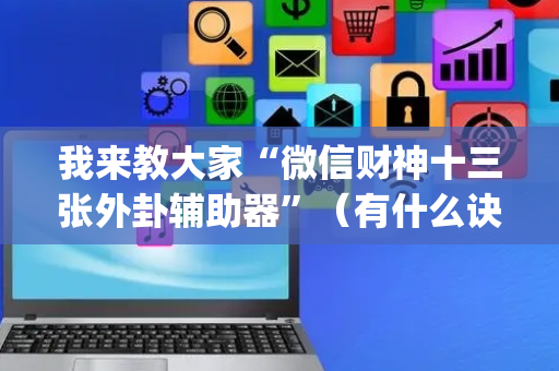 我来教大家“微信财神十三张外卦辅助器”（有什么诀窍)