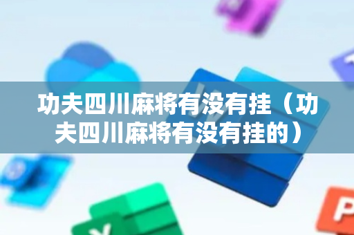 功夫四川麻将有没有挂（功夫四川麻将有没有挂的）