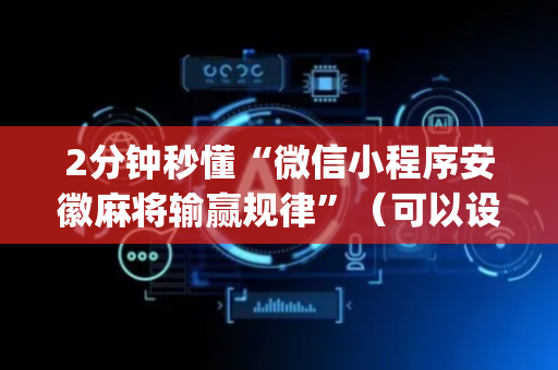 2分钟秒懂“微信小程序安徽麻将输赢规律”（可以设置输赢吗)