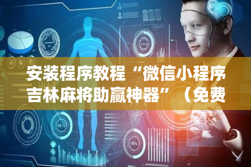 安装程序教程“微信小程序吉林麻将助赢神器”（免费专用神器)