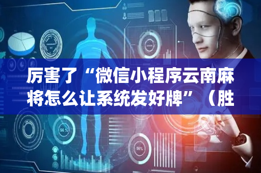 厉害了“微信小程序云南麻将怎么让系统发好牌”（胜率到哪调)