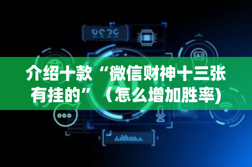 介绍十款“微信财神十三张有挂的”（怎么增加胜率)