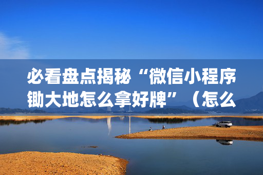 必看盘点揭秘“微信小程序锄大地怎么拿好牌”（怎么让系统给自己好牌)