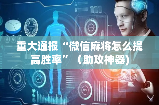 重大通报“微信麻将怎么提高胜率”（助攻神器)