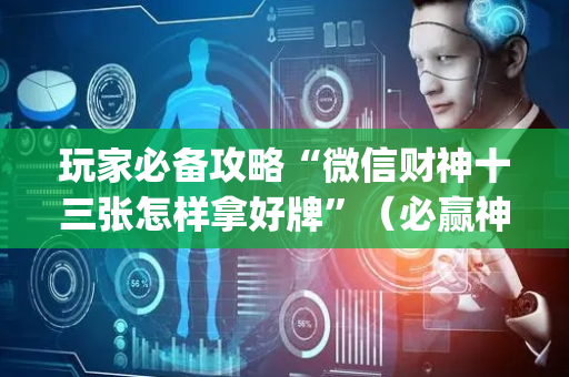 玩家必备攻略“微信财神十三张怎样拿好牌”（必赢神器免费安装)