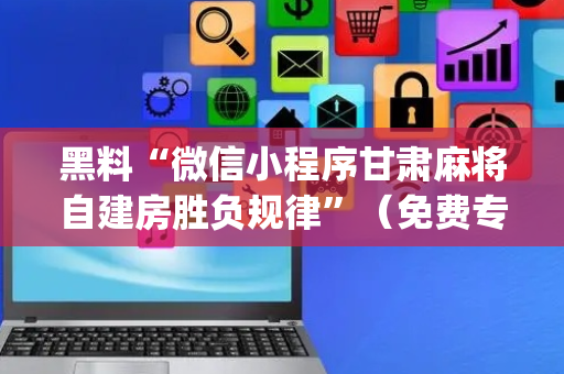 黑料“微信小程序甘肃麻将自建房胜负规律”（免费专用神器)