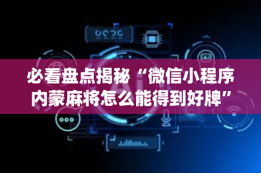 必看盘点揭秘“微信小程序内蒙麻将怎么能得到好牌”（插件可信吗)