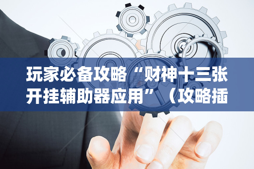 玩家必备攻略“财神十三张开挂辅助器应用”（攻略插件)