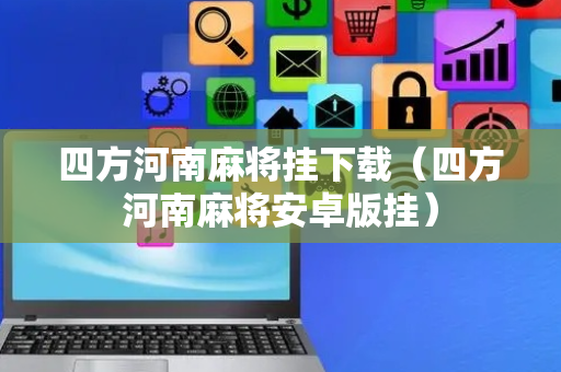 四方河南麻将挂下载（四方河南麻将安卓版挂）