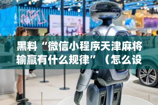 黑料“微信小程序天津麻将输赢有什么规律”（怎么设置才能赢)