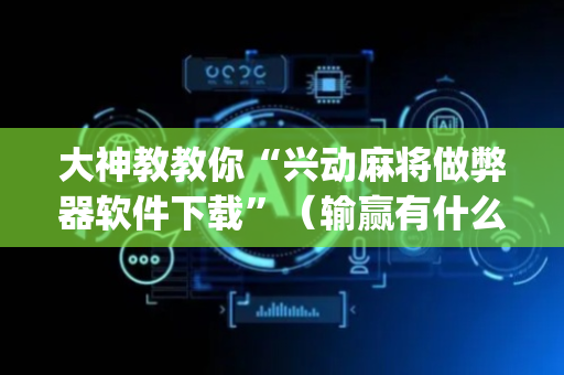 大神教教你“兴动麻将做弊器软件下载”（输赢有什么规律)
