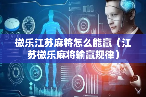 微乐江苏麻将怎么能赢（江苏微乐麻将输赢规律）