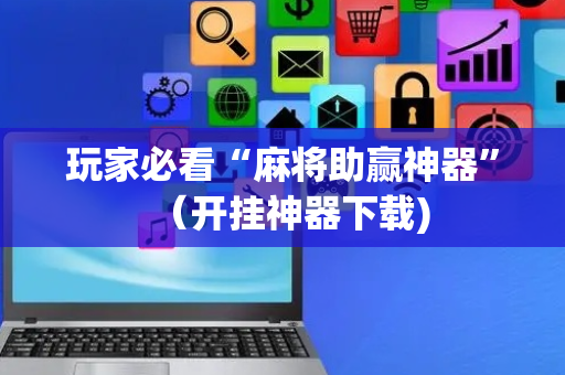 玩家必看“麻将助赢神器”（开挂神器下载)