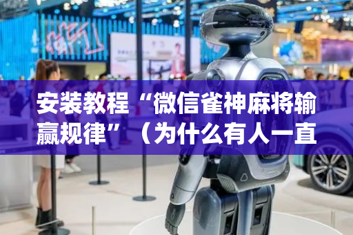 安装教程“微信雀神麻将输赢规律”（为什么有人一直赢)