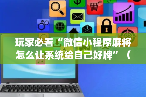 玩家必看“微信小程序麻将怎么让系统给自己好牌”（插件开挂免费AI)