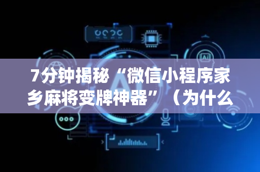 7分钟揭秘“微信小程序家乡麻将变牌神器”（为什么有人一直赢)
