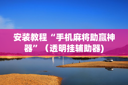 安装教程“手机麻将助赢神器”（透明挂辅助器)