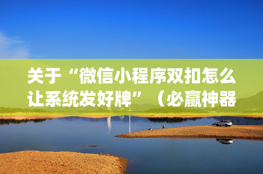 关于“微信小程序双扣怎么让系统发好牌”（必赢神器)
