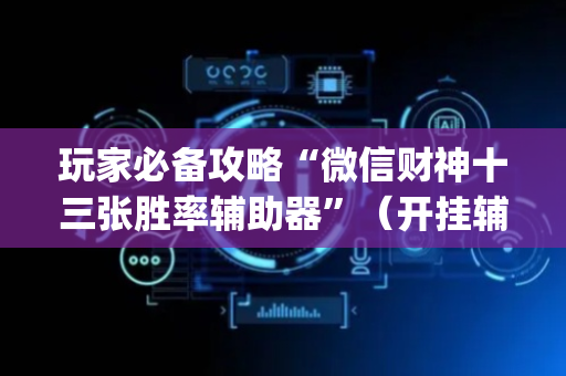 玩家必备攻略“微信财神十三张胜率辅助器”（开挂辅助器脚本)