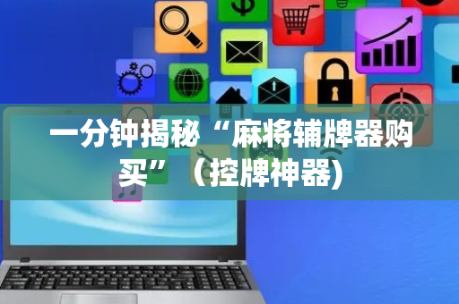 一分钟揭秘“麻将辅牌器购买”（控牌神器)