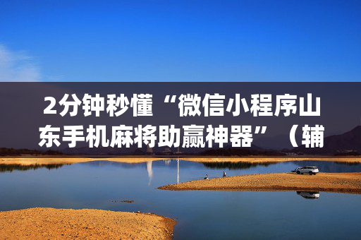 2分钟秒懂“微信小程序山东手机麻将助赢神器”（辅助神器免费)