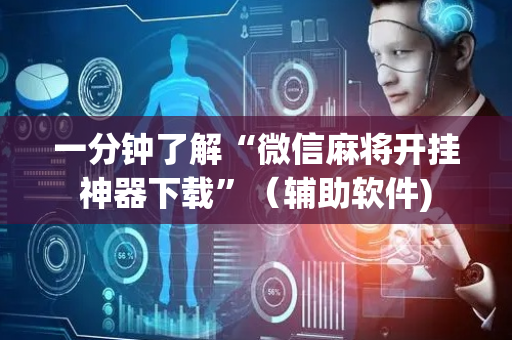 一分钟了解“微信麻将开挂神器下载”（辅助软件)