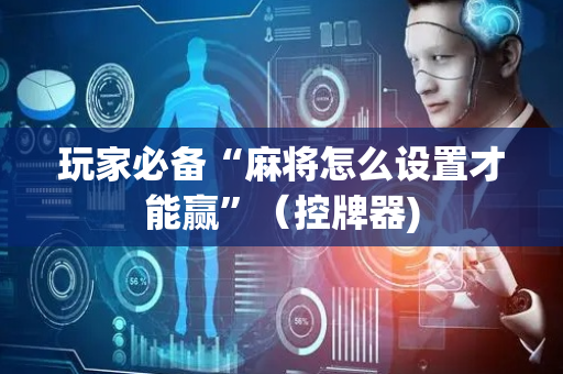 玩家必备“麻将怎么设置才能赢”（控牌器)