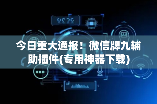 今日重大通报！微信牌九辅助插件(专用神器下载)